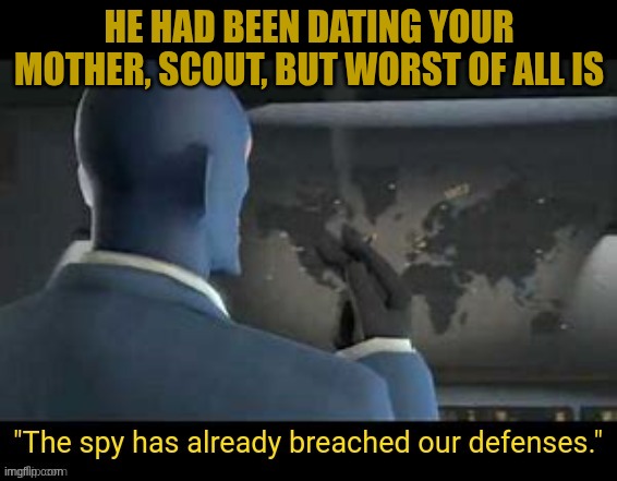 The spy has already breached our defenses | HE HAD BEEN DATING YOUR MOTHER, SCOUT, BUT WORST OF ALL IS | image tagged in the spy has already breached our defenses | made w/ Imgflip meme maker
