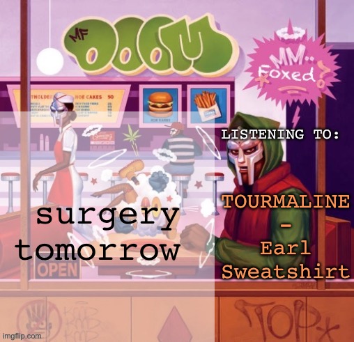 foxed MM FOOD temp | surgery tomorrow; TOURMALINE - Earl Sweatshirt | image tagged in foxed mm food temp | made w/ Imgflip meme maker