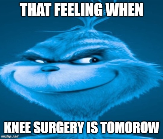 knee surgery | THAT FEELING WHEN KNEE SURGERY IS TOMOROW | image tagged in knee surgery | made w/ Imgflip meme maker
