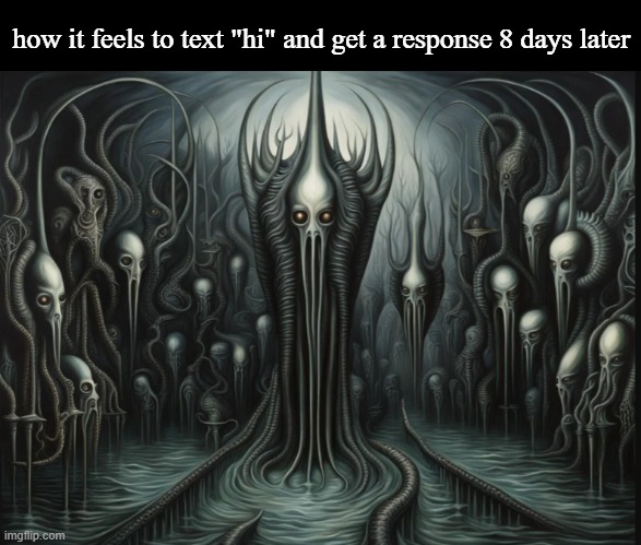 how it feels to text "hi" and get a response 8 days later | made w/ Imgflip meme maker