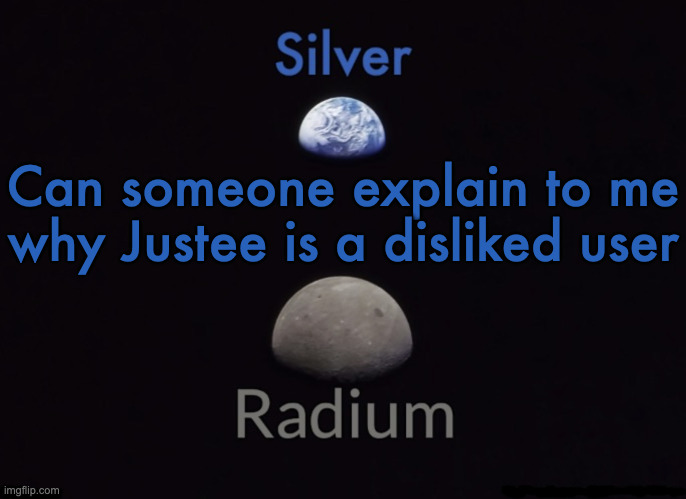 Silver and Radium's Shared Space Template | Can someone explain to me why Justee is a disliked user | image tagged in silver and radium's shared space template | made w/ Imgflip meme maker
