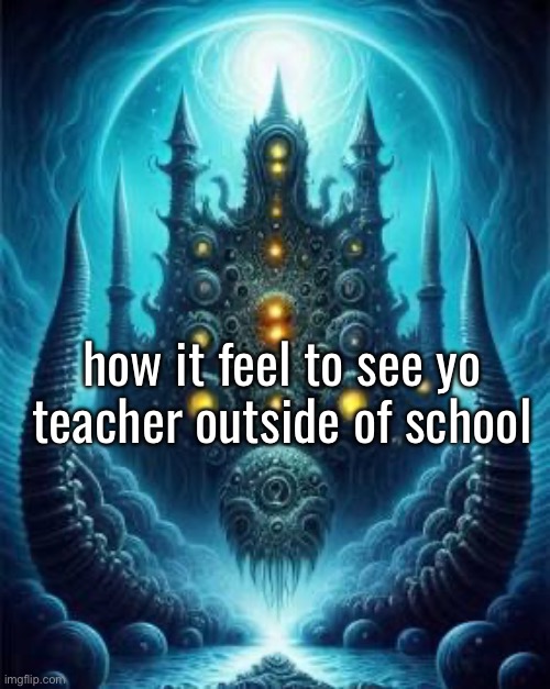 how it feel to see yo teacher outside of school | made w/ Imgflip meme maker