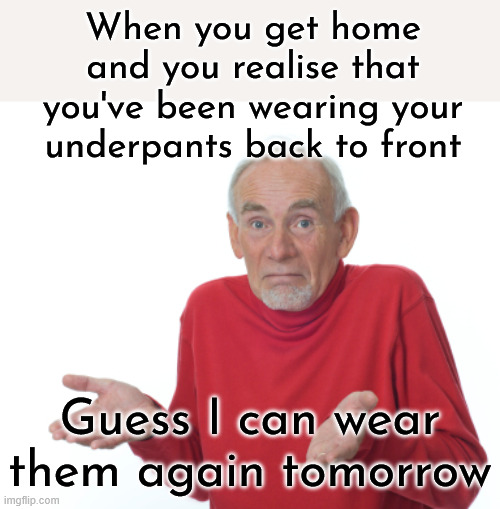 Some good came of it then | When you get home and you realise that you've been wearing your underpants back to front; Guess I can wear them again tomorrow | image tagged in guess i'll die,underpants,back to front,wear again,shrug,oh wow are you actually reading these tags | made w/ Imgflip meme maker