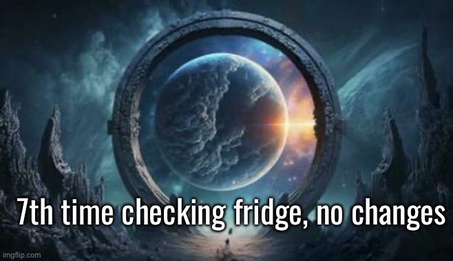 7th time checking fridge, no changes | made w/ Imgflip meme maker