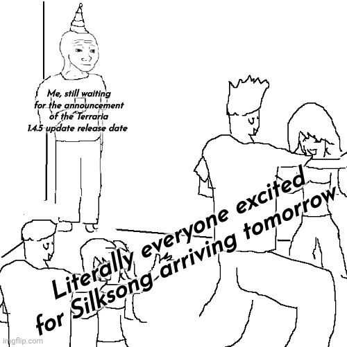 Hhhhhhhh | Me, still waiting for the announcement of the Terraria 1.4.5 update release date; Literally everyone excited for Silksong arriving tomorrow | image tagged in nobody knows | made w/ Imgflip meme maker