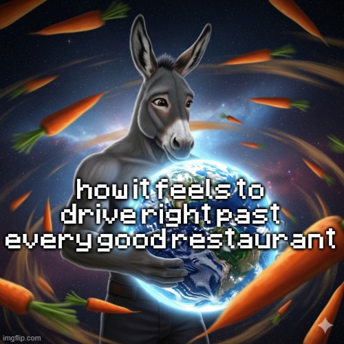 how it feels to drive right past every good restaurant | made w/ Imgflip meme maker