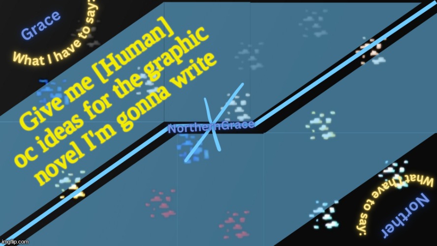 Pretty much anything allowed (no Racism,Sexism,Nazis, etc.) | Give me [Human] oc ideas for the graphic novel I'm gonna write | image tagged in northerngrace temp v2 | made w/ Imgflip meme maker