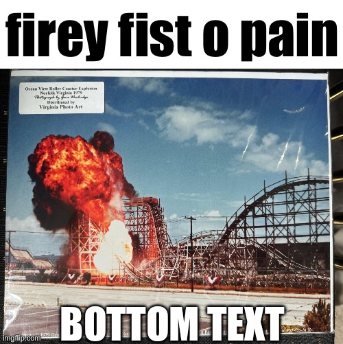 no context | firey fist o pain; BOTTOM TEXT | image tagged in rollercoaster explosion,spongebob,no context,memes,funny,why | made w/ Imgflip meme maker