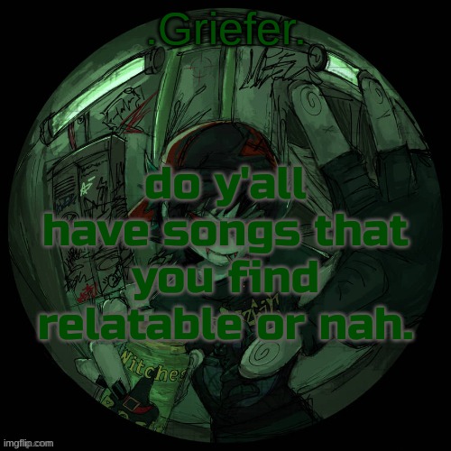 also, how was y'alls day? | do y'all have songs that you find relatable or nah. | image tagged in griefer's announcement template | made w/ Imgflip meme maker