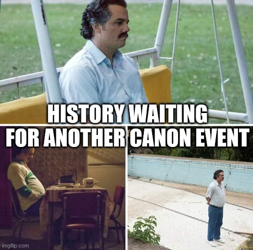 history waiting | HISTORY WAITING FOR ANOTHER CANON EVENT | image tagged in memes,sad pablo escobar | made w/ Imgflip meme maker
