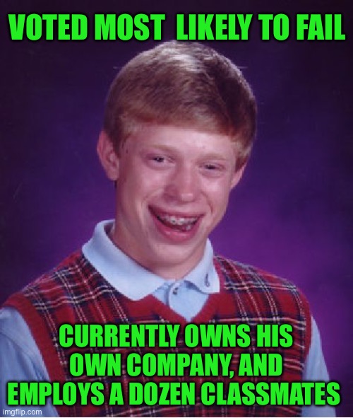 Bad Luck Brian Meme | VOTED MOST  LIKELY TO FAIL; CURRENTLY OWNS HIS OWN COMPANY, AND EMPLOYS A DOZEN CLASSMATES | image tagged in memes,bad luck brian | made w/ Imgflip meme maker