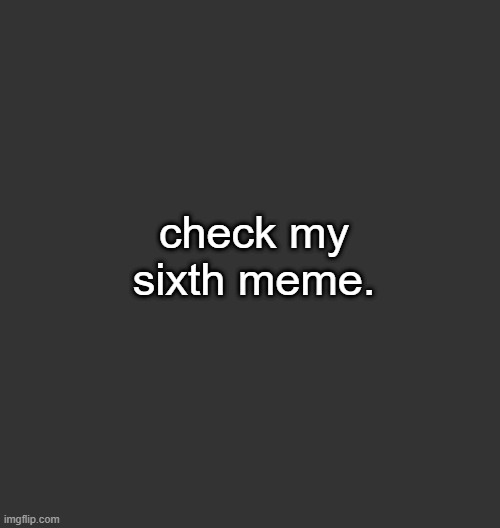 Blank Dark Mode Square | check my sixth meme. | image tagged in blank dark mode square | made w/ Imgflip meme maker
