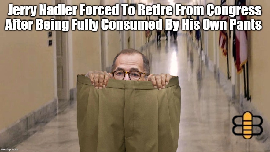 Jerry Nadler Forced To Retire From Congress After Being Fully Consumed By His Own Pants | made w/ Imgflip meme maker
