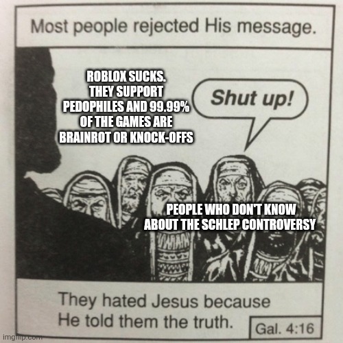 #FreeSchlep | ROBLOX SUCKS. THEY SUPPORT PEDOPHILES AND 99.99% OF THE GAMES ARE BRAINROT OR KNOCK-OFFS; PEOPLE WHO DON'T KNOW ABOUT THE SCHLEP CONTROVERSY | image tagged in they hated jesus because he told them the truth,freeschlep,anti whirlpools aka pedophiles | made w/ Imgflip meme maker