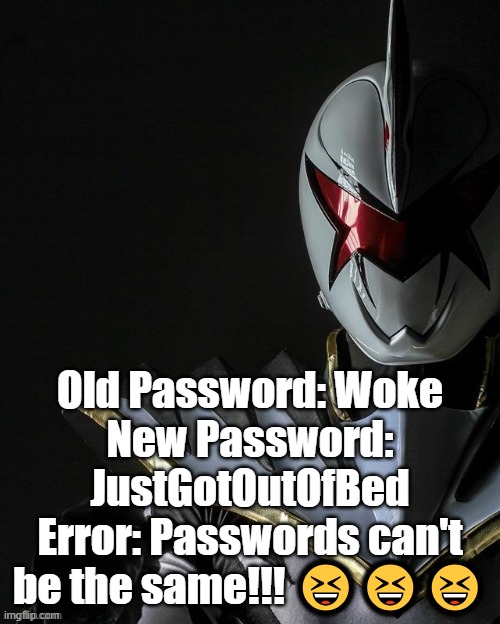 White Ranger | Old Password: Woke
New Password: JustGotOutOfBed
Error: Passwords can't be the same!!! 😆😆😆 | image tagged in white ranger | made w/ Imgflip meme maker