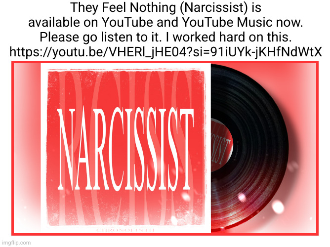 They Feel Nothing (Narcissist) is available on YouTube and YouTube Music now. Please go listen to it. I worked hard on this. https://youtu.be/VHERl_jHE04?si=91iUYk-jKHfNdWtX | made w/ Imgflip meme maker