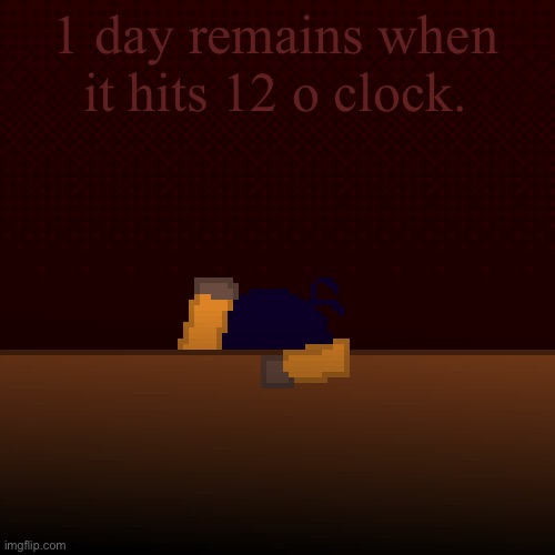 what have i done | 1 day remains when it hits 12 o clock. | image tagged in what have i done | made w/ Imgflip meme maker