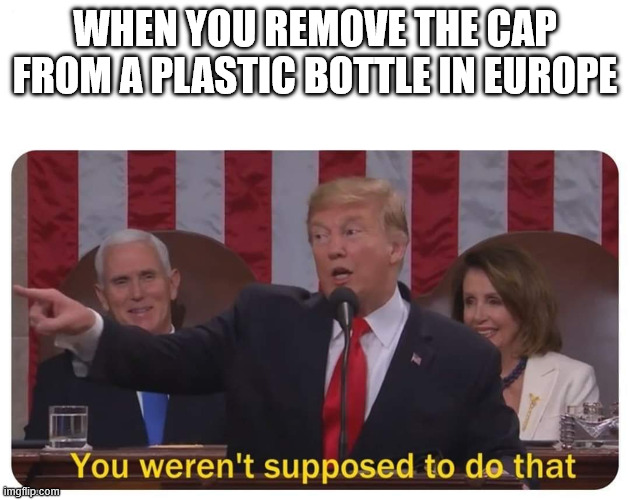 Plastic bottle cap | WHEN YOU REMOVE THE CAP FROM A PLASTIC BOTTLE IN EUROPE | image tagged in you weren't supposed to do that,environment,water bottle,plastic | made w/ Imgflip meme maker