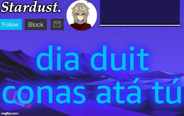 stardust temp 3 | dia duit conas atá tú | image tagged in stardust temp 3 | made w/ Imgflip meme maker