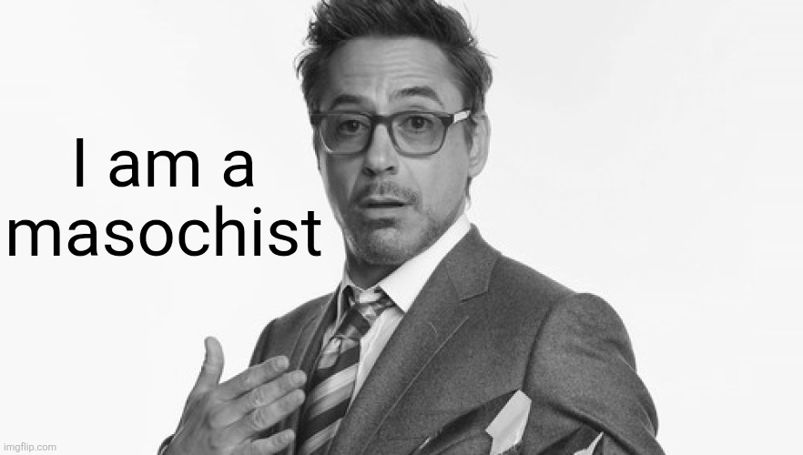 Robert Downey Jr's Comments | I am a masochist | image tagged in robert downey jr's comments | made w/ Imgflip meme maker