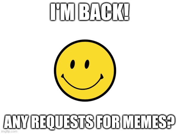 I'm Back! | I'M BACK! ANY REQUESTS FOR MEMES? | image tagged in i'm back | made w/ Imgflip meme maker