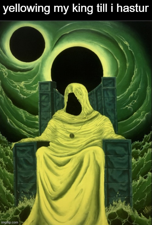 yellowing my king till i hastur | made w/ Imgflip meme maker