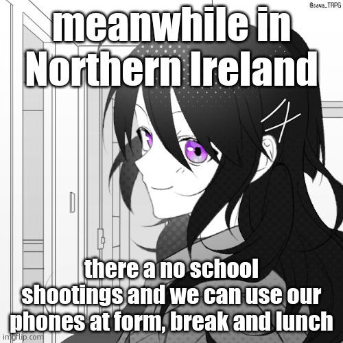 picrew of Miss Jasmine because my drawing skills are horrible | meanwhile in Northern Ireland; there a no school shootings and we can use our phones at form, break and lunch | image tagged in picrew of miss jasmine because my drawing skills are horrible | made w/ Imgflip meme maker