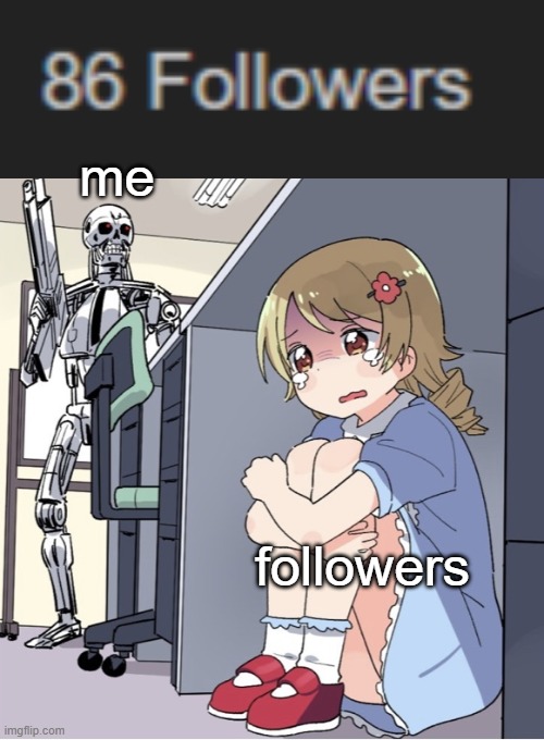 Anime Girl Hiding from Terminator | me; followers | image tagged in anime girl hiding from terminator | made w/ Imgflip meme maker
