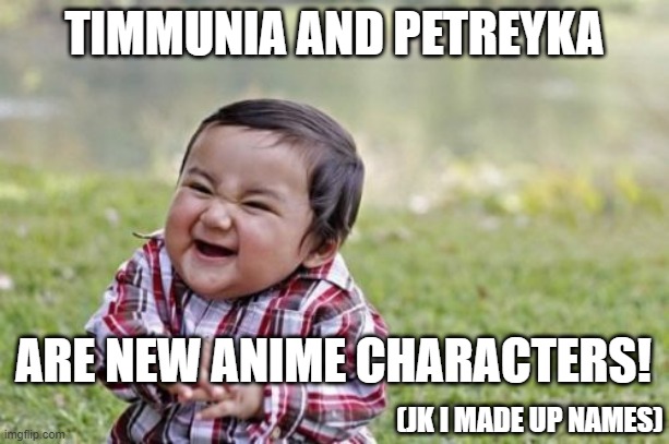 Evil Toddler | TIMMUNIA AND PETREYKA; ARE NEW ANIME CHARACTERS! (JK I MADE UP NAMES) | image tagged in memes,evil toddler | made w/ Imgflip meme maker
