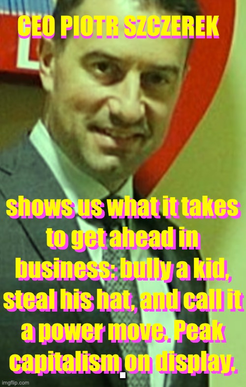 CEO Piotr Szczerek steals hat from kid | . | image tagged in ceo piotr szczerek,ceo,capitalism,us open,steal from kid | made w/ Imgflip meme maker