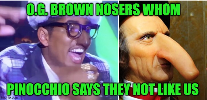 Funny | O.G. BROWN NOSERS WHOM; PINOCCHIO SAYS THEY NOT LIKE US | image tagged in funny,booty,brown,nose,pinocchio,hip hop | made w/ Imgflip meme maker