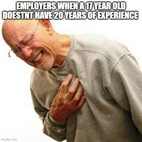 Right In The Childhood | EMPLOYERS WHEN A 17 YEAR OLD DOESTNT HAVE 20 YEARS OF EXPERIENCE | image tagged in memes,right in the childhood | made w/ Imgflip meme maker