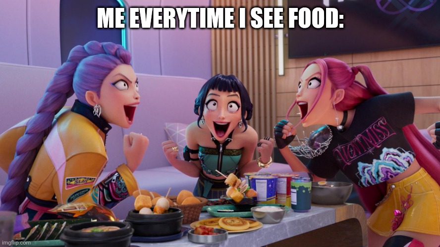 Huntrix Eating | ME EVERYTIME I SEE FOOD: | image tagged in huntrix eating | made w/ Imgflip meme maker
