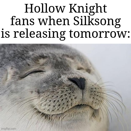 It's finally happening | Hollow Knight fans when Silksong is releasing tomorrow: | image tagged in memes,satisfied seal,hollow knight,funny | made w/ Imgflip meme maker