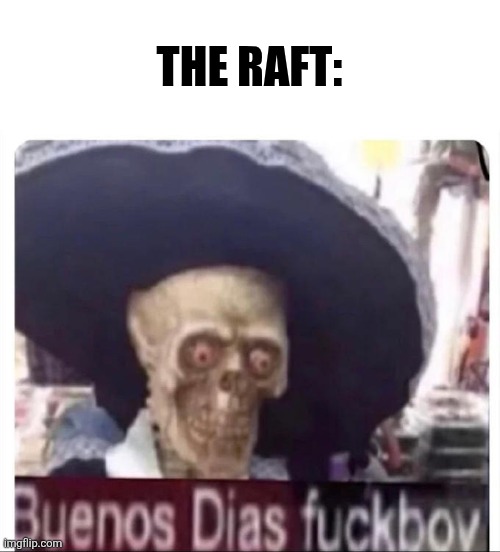 Buenos Dias Skeleton | THE RAFT: | image tagged in buenos dias skeleton | made w/ Imgflip meme maker