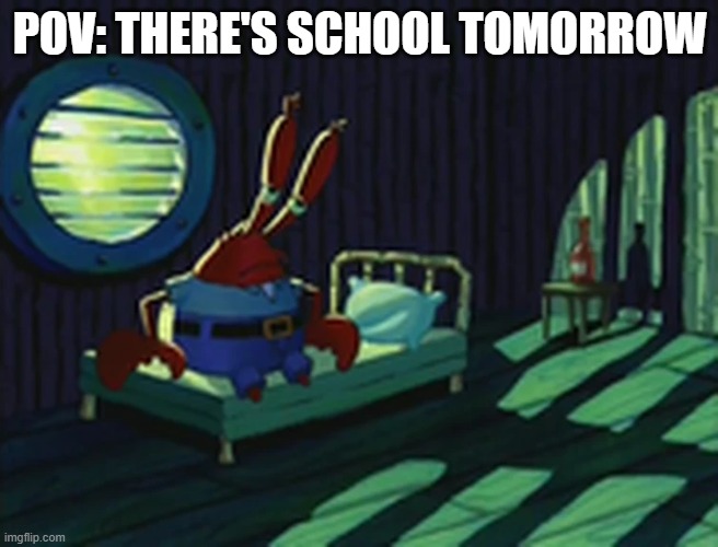 ONE MORE WEEK PLZ, I'M NOT READY TO GO BACK TO HELL | POV: THERE'S SCHOOL TOMORROW | image tagged in mr krabs,back to school,high school,depression | made w/ Imgflip meme maker