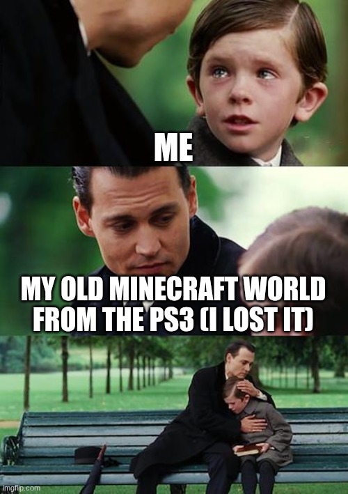 minecraft | ME; MY OLD MINECRAFT WORLD FROM THE PS3 (I LOST IT) | image tagged in memes,finding neverland | made w/ Imgflip meme maker