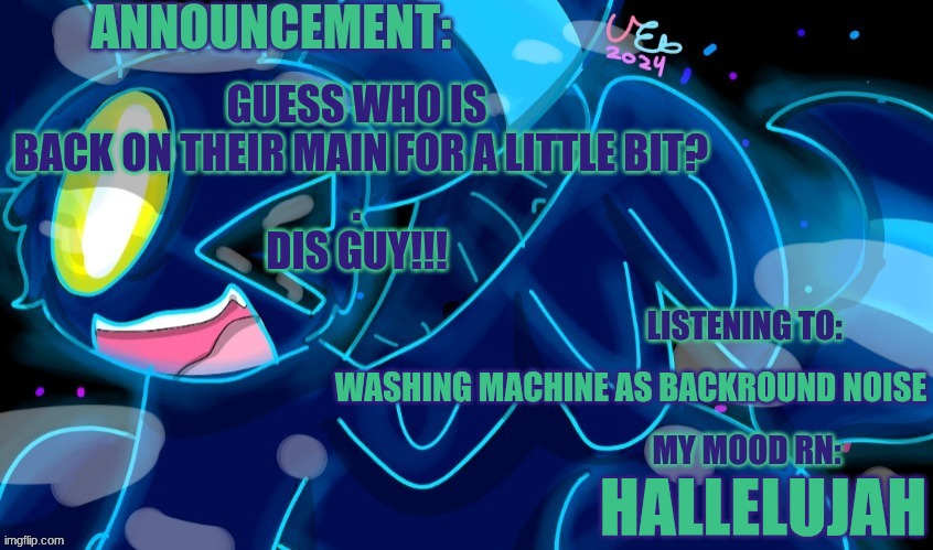 Thank God it worked, however most likely will be still using my alt because of new school policy | GUESS WHO IS  BACK ON THEIR MAIN FOR A LITTLE BIT?
.
DIS GUY!!! WASHING MACHINE AS BACKROUND NOISE; HALLELUJAH | image tagged in marshumero | made w/ Imgflip meme maker