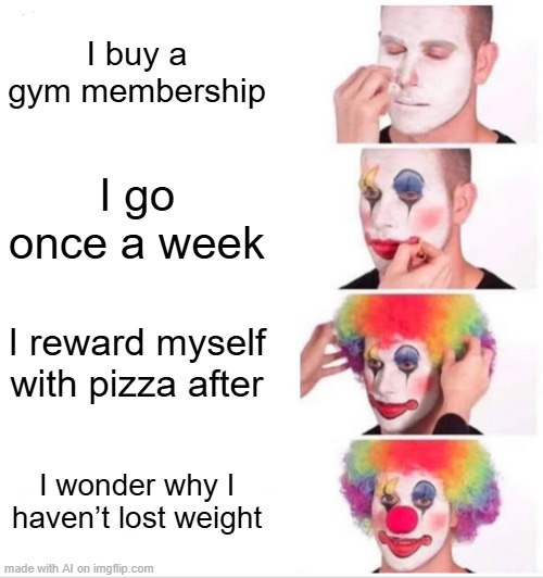 I just became a gym membership | I buy a gym membership; I go once a week; I reward myself with pizza after; I wonder why I haven’t lost weight | image tagged in memes,clown applying makeup,funny | made w/ Imgflip meme maker