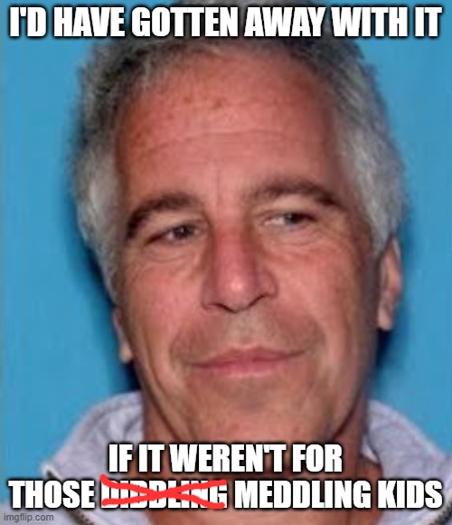 Epstein mugshot | I'D HAVE GOTTEN AWAY WITH IT IF IT WEREN'T FOR THOSE DIDDLING MEDDLING KIDS | image tagged in epstein mugshot | made w/ Imgflip meme maker