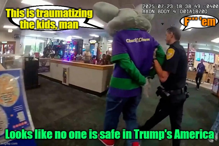 Chuck gets perp walked | This is traumatizing the kids, man; F*** 'em; Looks like no one is safe in Trump's America | image tagged in chuck e cheese,arrested,credit card,trauma | made w/ Imgflip meme maker