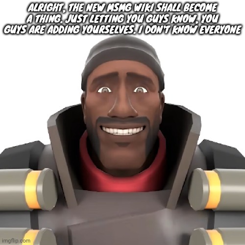 Cursed demoman | ALRIGHT, THE NEW MSMG WIKI SHALL BECOME A THING. JUST LETTING YOU GUYS KNOW, YOU GUYS ARE ADDING YOURSELVES. I DON'T KNOW EVERYONE | image tagged in cursed demoman | made w/ Imgflip meme maker