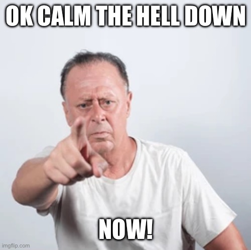 Grandpa | OK CALM THE HELL DOWN; NOW! | image tagged in grandpa,calm down | made w/ Imgflip meme maker