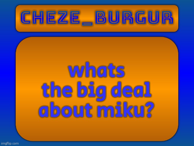 like its just a voice synth | whats the big deal about miku? | image tagged in cheze simple temp | made w/ Imgflip meme maker