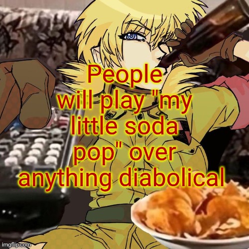 Millie's Seras Victoria Hellsing Ultimate Announcement template | People will play "my little soda pop" over anything diabolical | image tagged in millie's seras victoria hellsing ultimate announcement template | made w/ Imgflip meme maker