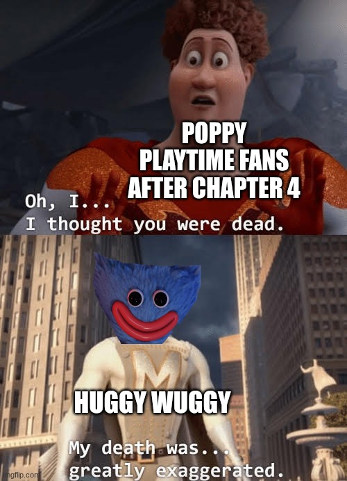 Huggy Wuggy respawned | POPPY PLAYTIME FANS AFTER CHAPTER 4; HUGGY WUGGY | image tagged in my death was greatly exaggerated | made w/ Imgflip meme maker