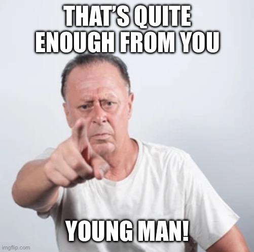 Old man | THAT’S QUITE ENOUGH FROM YOU; YOUNG MAN! | image tagged in old man | made w/ Imgflip meme maker