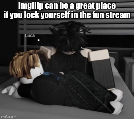 Roblox. Inspire creativity. | Imgflip can be a great place if you lock yourself in the fun stream | image tagged in roblox inspire creativity | made w/ Imgflip meme maker