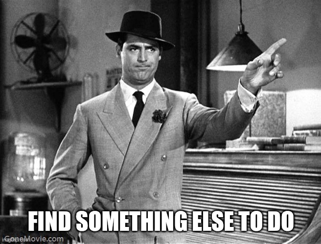 Get Out | FIND SOMETHING ELSE TO DO | image tagged in get out | made w/ Imgflip meme maker