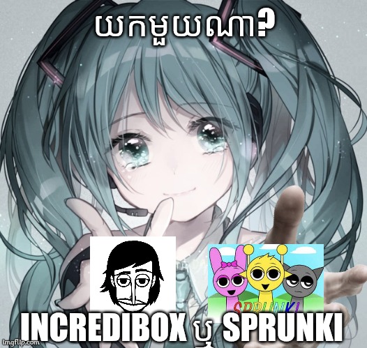 Sprunki ម៉ែហ្អែងនៅនឹងអី | យកមួយណា? INCREDIBOX ឬ SPRUNKI | image tagged in hatsune miku,incredibox,memes,choose | made w/ Imgflip meme maker